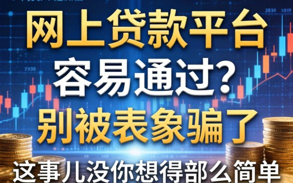 网上贷款平台容易通过？别被表象骗了，这事儿没你想得那么简单