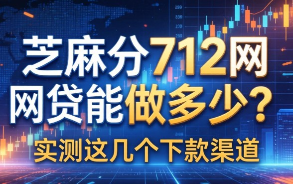 芝麻分712网贷能做多少？实测这几个下款渠道