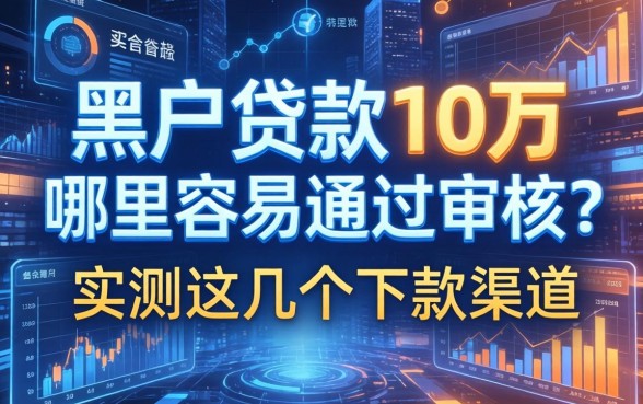 黑户贷款10万哪里容易通过审核？实测这几个下款渠道