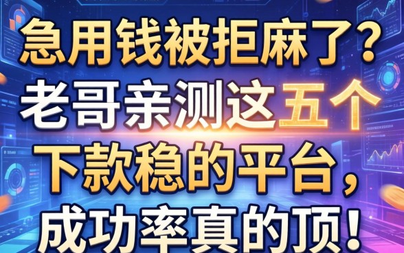 急用钱被拒麻了？老哥亲测这五个下款稳的平台，成功率真的顶！