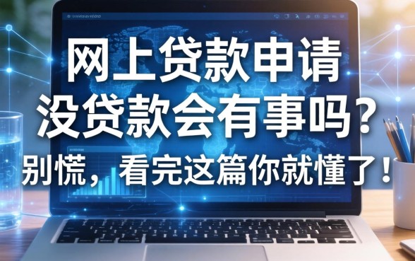 网上贷款申请但是没贷款会有事吗？别慌，看完这篇你就懂了！