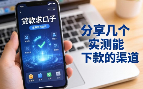手机贷款求口子：分享几个实测能下款的渠道