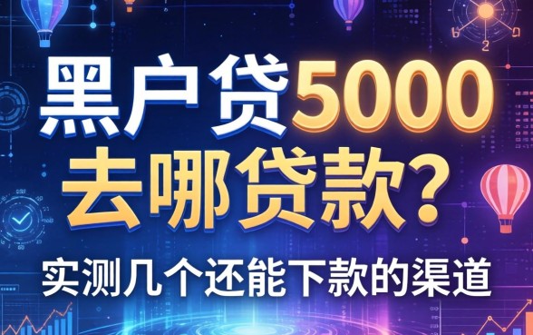 黑户贷5000去哪贷款？实测几个还能下款的渠道