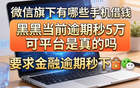 微信旗下有哪些手机借钱可靠，黑户当前逾期秒下5万平台是真的吗