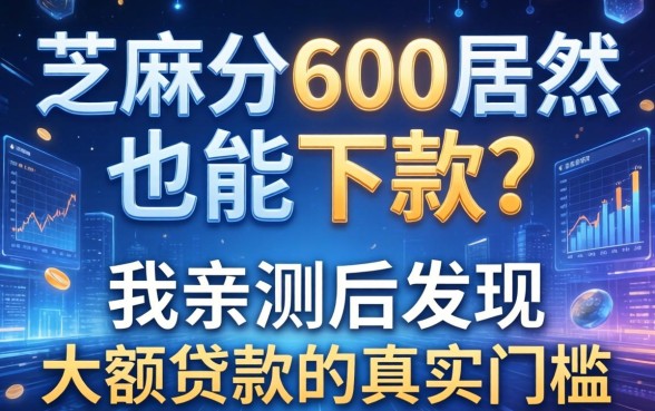 芝麻分600居然也能下款？我亲测后发现大额贷款的真实门槛
