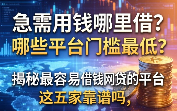 急需用钱哪里借？哪些平台门槛最低？揭秘最容易借钱网贷的平台，这五家靠谱吗？
