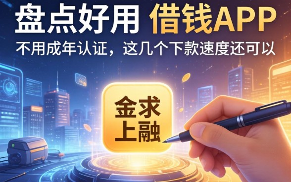 盘点好用的借钱app不用成年认证，这几个下款速度还可以