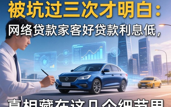 被坑过三次才明白：网络贷款哪家好贷款利息低，真相藏在这几个细节里