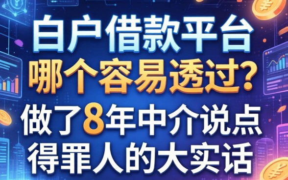 白户借款平台哪个容易通过？做了8年中介说点得罪人的大实话