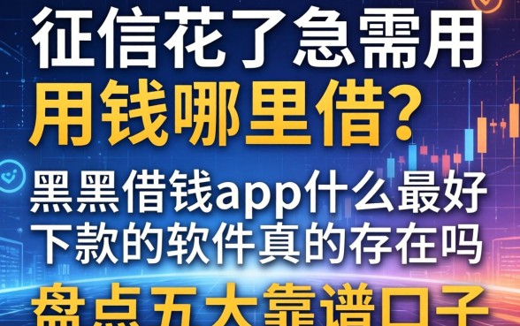 征信花了急需用钱哪里借？黑户借钱app什么最好下款的软件真的存在吗？盘点五大靠谱口子