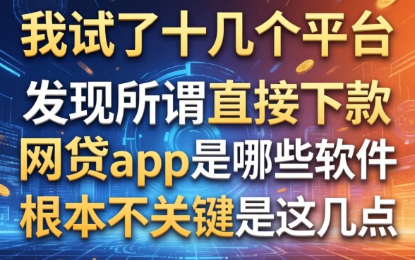 我试了十几个平台，发现所谓直接下款的网贷app是哪些软件根本不重要，关键是这几点