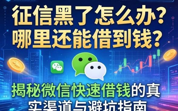征信黑了怎么办？哪里还能借到钱？揭秘微信快速借钱的真实渠道与避坑指南