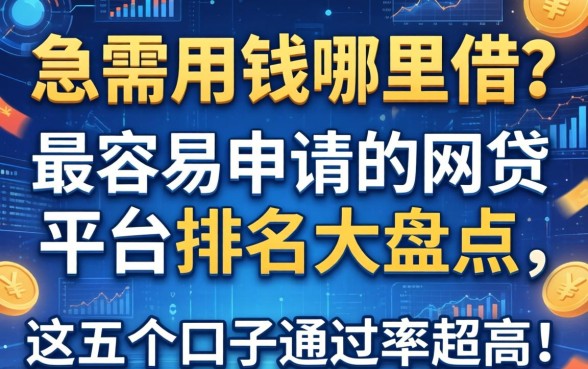 急需用钱哪里借？最容易申请的网贷平台排名大盘点，这五个口子通过率超高！