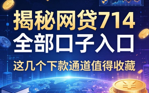 揭秘网贷714全部口子入口2026，这几个下款通道值得收藏