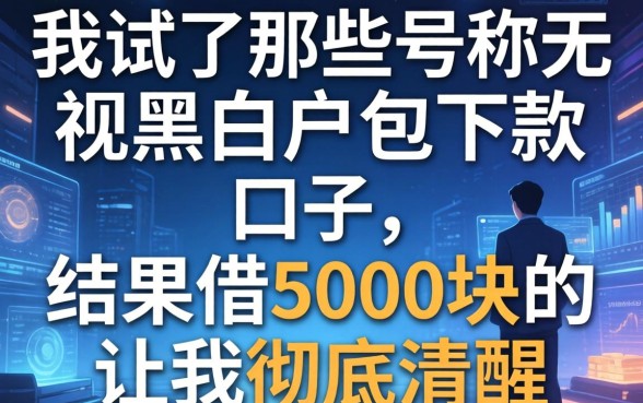 我试了那些号称无视黑白户包下款的口子，结果借5000块的经历让我彻底清醒