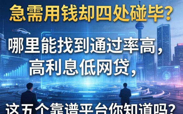急需用钱却四处碰壁？哪里能找到通过率高利息低的网贷，这五个靠谱平台你知道吗？