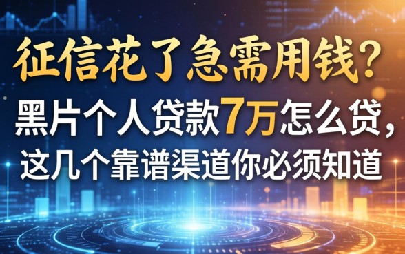 征信花了急需用钱？黑户个人贷款7万怎么贷，这几个靠谱渠道你必须知道
