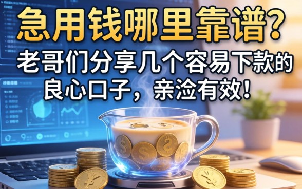 急用钱哪里靠谱？老哥们分享几个容易下款的良心口子，亲测有效！