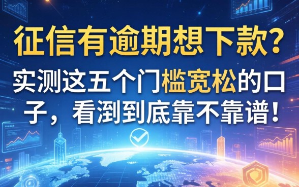 征信有逾期想下款？实测这五个门槛宽松的口子，看看到底靠不靠谱！