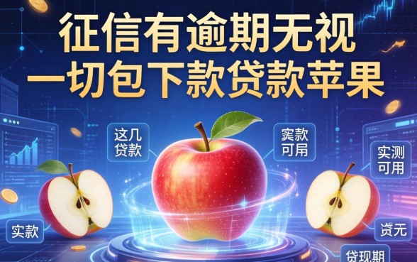 征信有逾期无视一切包下款的贷款2026苹果，这几款实测可用
