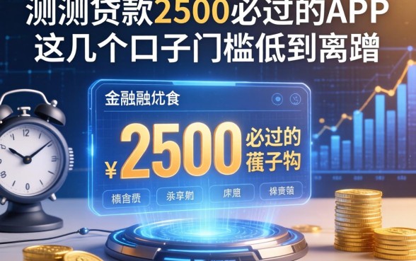 实测贷款2500必过的app，这几个口子门槛低到离谱