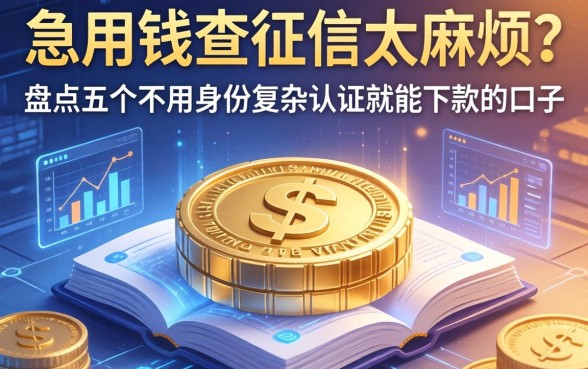 急用钱查征信太麻烦？盘点五个不用身份复杂认证就能下款的口子