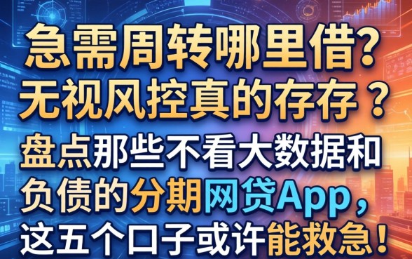 急需周转哪里借？无视风控真的存在吗？盘点那些不看大数据和负债的分期网贷app，这五个口子或许能救急！