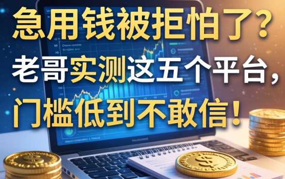 急用钱被拒怕了？老哥实测这五个平台，门槛低到不敢信！