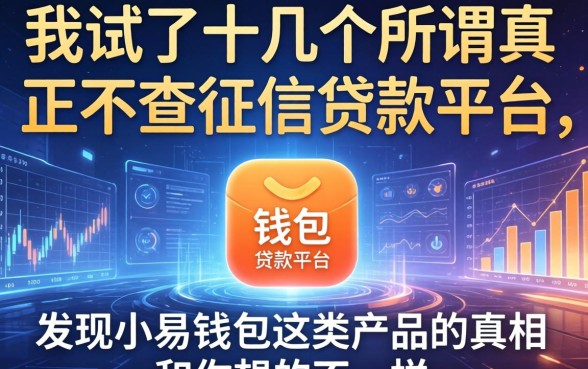 我试了十几个所谓真正不查征信的贷款平台，发现小易钱包这类产品的真相和你想的不一样