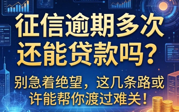 征信逾期多次还能贷款吗？别急着绝望，这几条路或许能帮你渡过难关！