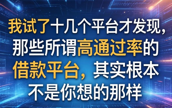 我试了十几个平台才发现，那些所谓高通过率的借款平台，其实根本不是你想的那样