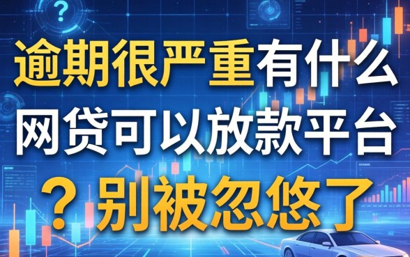 逾期很严重有什么网贷可以放款的平台？别被忽悠了