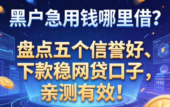 黑户急用钱哪里借？盘点五个信誉好、下款稳的网贷口子，亲测有效！