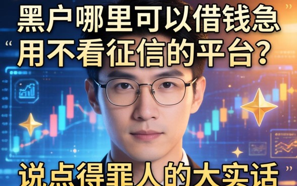 黑户哪里可以借钱急用不看征信的平台？说点得罪人的大实话