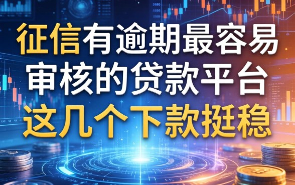 征信有逾期最容易审核的贷款平台，这几个下款挺稳