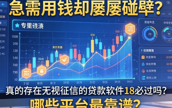 急需用钱却屡屡碰壁？真的存在无视征信的贷款软件18必过吗？哪些平台最靠谱？