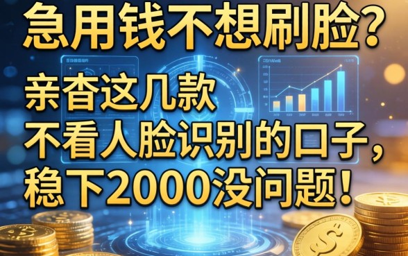 急用钱不想刷脸？亲测这几款不看人脸识别的口子，稳下2000没问题！