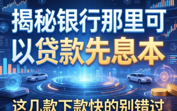 揭秘银行那里可以贷款先息后本，这几款下款快的别错过
