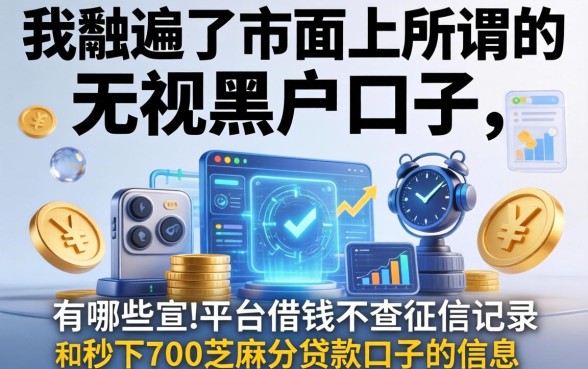 我翻遍了市面上所谓的无视黑户口子，发现那些宣传有哪些平台借钱不查征信记录和秒下700芝麻分贷款口子的信息，其实大部分都藏着不为人知的套路