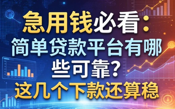 急用钱必看：简单贷款平台有哪些可靠？这几个下款还算稳