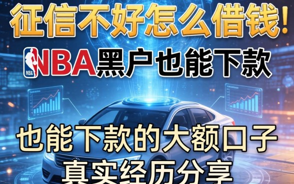 征信不好怎么借钱NBA黑户也能下款的大额口子真实经历分享
