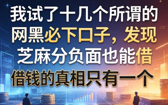 我试了十几个所谓的网黑必下口子，发现芝麻分负面也能借钱的真相只有一个