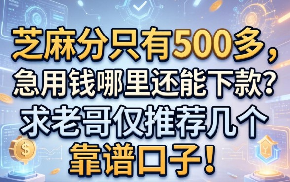 芝麻分只有500多，急用钱哪里还能下款？求老哥们推荐几个靠谱口子！