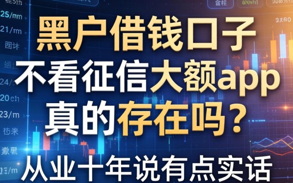 黑户借钱口子不看征信大额app真的存在吗？从业十年说点实话