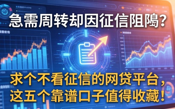 急需周转却因征信受阻？求个不看征信的网贷平台，这五个靠谱口子值得收藏！