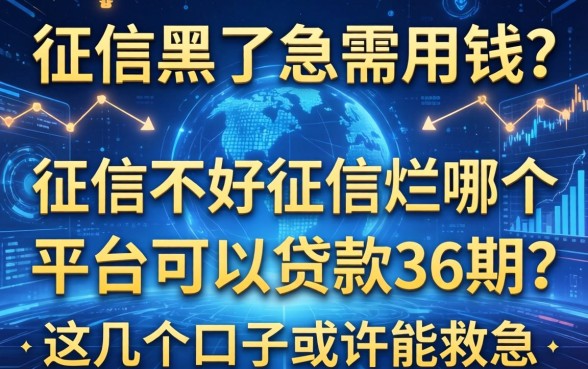 征信黑了急需用钱？征信不好征信烂哪个平台可以贷款36期？这几个口子或许能救急