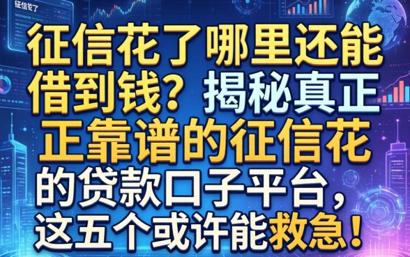 征信花了哪里还能借到钱？揭秘真正靠谱的征信花的贷款口子平台，这五个或许能救急！