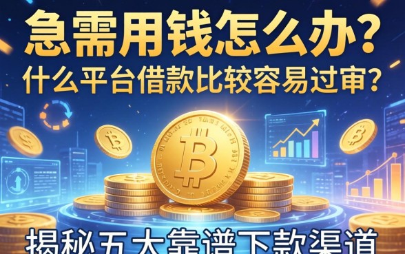 急需用钱怎么办？什么平台借款比较容易过审？揭秘五大靠谱下款渠道