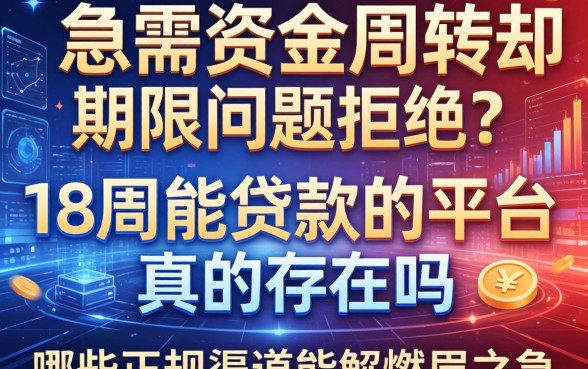 急需资金周转却因期限问题被拒？18周能贷款的平台真的存在吗？哪些正规渠道能解燃眉之急？
