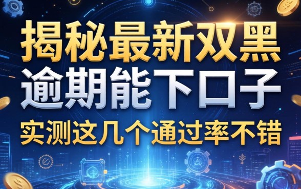 揭秘最新双黑逾期能下口子，实测这几个通过率不错